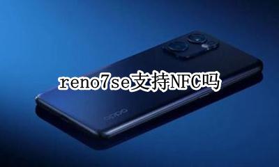 reno7se支持NFC吗 reno7se有没有nfc