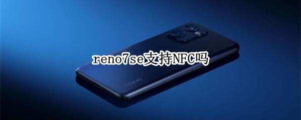 reno7se支持NFC吗