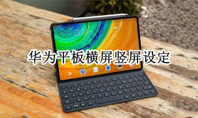 华为平板设置横屏 华为平板横屏竖屏设定