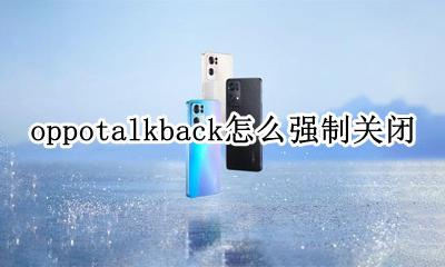 oppotalkback怎么强制关闭 oppotalkback模式怎么关闭