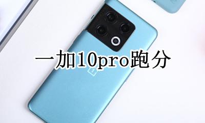一加10pro跑分 10pro跑分安兔兔
