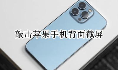 敲击苹果手机背面截屏 苹果手机敲击后背截屏