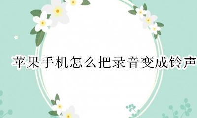 苹果手机怎么把录音变成铃声 如何把苹果手机的录音变成来电铃声