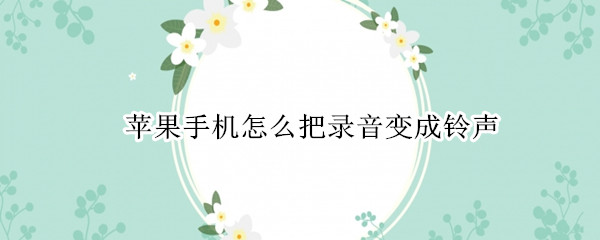 苹果手机怎么把录音变成铃声