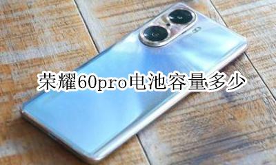 荣耀60pro电池容量多少 关于荣耀60pro的电池大小