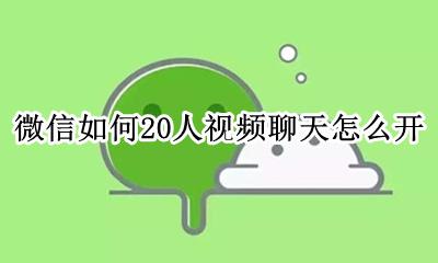 微信几个人视频怎么开 微信如何20人视频聊天怎么开