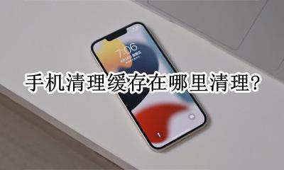 手机清理缓存在哪里找 手机清理缓存在哪里清理?