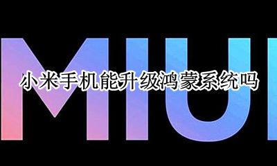 小米会适配鸿蒙系统吗 小米手机能升级鸿蒙系统吗