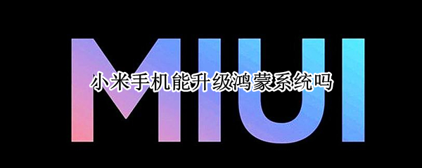 小米手机能升级鸿蒙系统吗