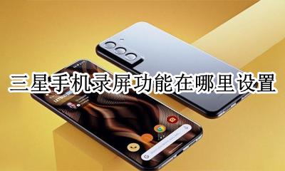 三星手机的录屏功能在哪里 三星手机录屏功能在哪里设置