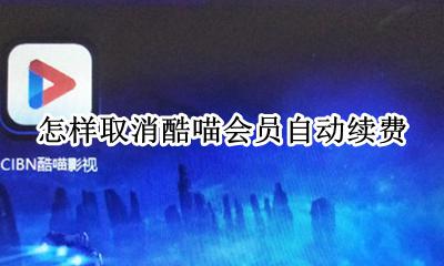怎样取消酷喵会员自动续费 怎么关掉酷喵会员自动续费