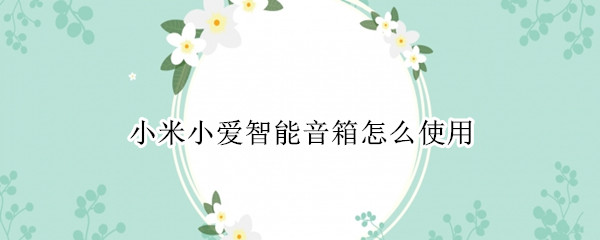 小米小爱智能音箱怎么使用