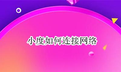 小度如何连接网络 小度怎样连接网络