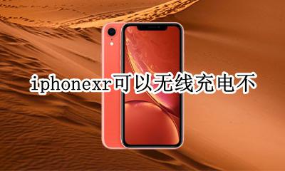 iphonexr可以无线充电不 iphonexr支不支持无线充电