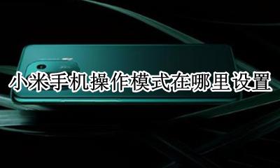 小米手机怎么更改操作模式 小米手机操作模式在哪里设置