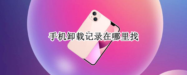 手机卸载记录在哪里找