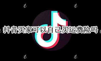 抖音能不能买运费险 抖音买家可以自己买运费险吗