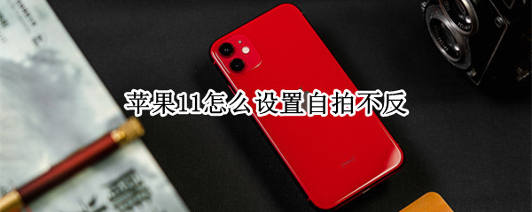苹果11怎么设置自拍不反