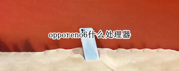 opporeno6什么处理器