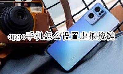 oppo手机怎么设置虚拟按键 oppo手机怎么开启虚拟按键