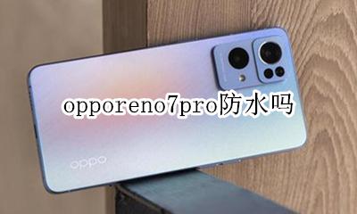 oppo手机防水吗 opporeno7pro防水吗