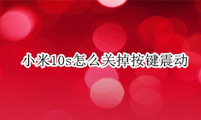 小米10s怎么关掉按键震动 小米10青春版按键震动怎么取消