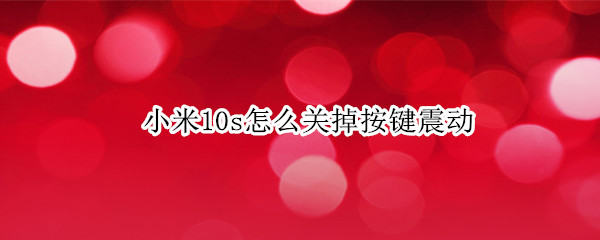 小米10s怎么关掉按键震动