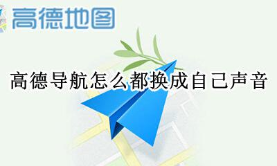 高德导航怎么都换成自己声音 高德怎么用自己的声音做导航