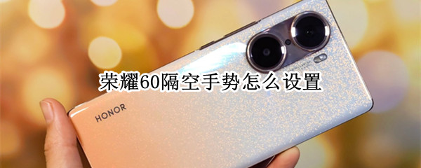 荣耀60隔空手势怎么设置