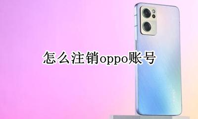 怎么注销oppo账号 oppo官网注册账号注销