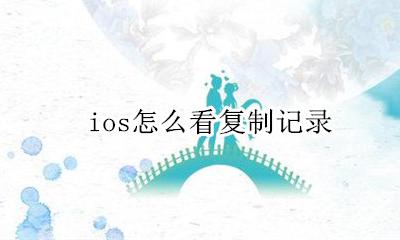 ios怎么看复制记录 ios复制记录怎么查