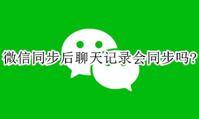 微信聊天记录不同步怎么办 微信同步后聊天记录会同步吗？