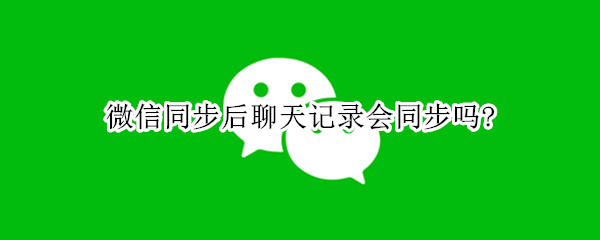 微信同步后聊天记录会同步吗?
