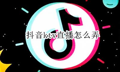 抖音ktv直播怎么弄 怎么开抖音ktv直播