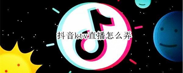 抖音ktv直播怎么弄