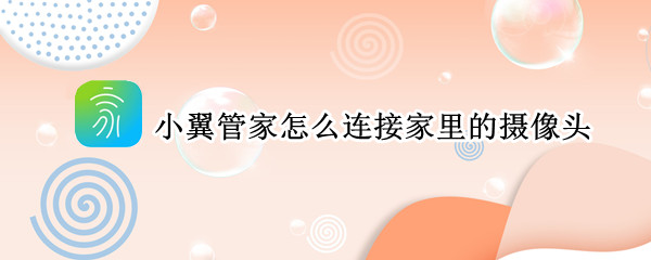 小翼管家怎么连接家里的摄像头