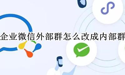企业微信怎么建立外部群 企业微信外部群怎么改成内部群