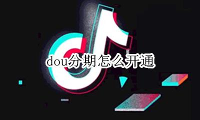 花呗分期怎么开通 dou分期怎么开通