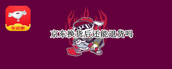 京东换货后还能退货吗
