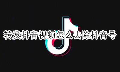 转发抖音视频怎么去除抖音号 转发抖音视频怎么去掉抖音号
