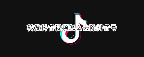 转发抖音视频怎么去除抖音号