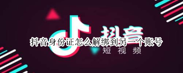 抖音身份证怎么解绑到另一个账号