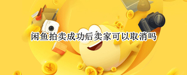 闲鱼拍卖成功后卖家可以取消吗