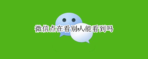 微信点在看别人能看到吗