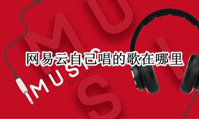 网易云怎么演唱一首歌 网易云自己唱的歌在哪里
