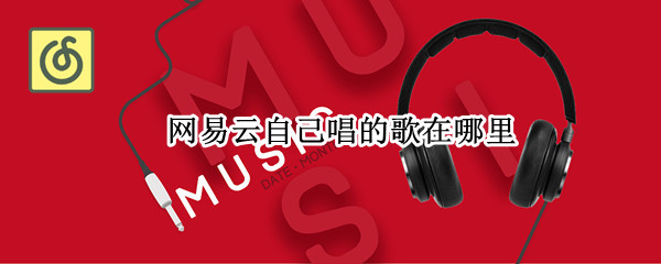 网易云自己唱的歌在哪里