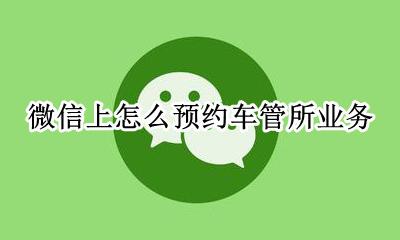 车管所微信预约怎么预约 微信上怎么预约车管所业务