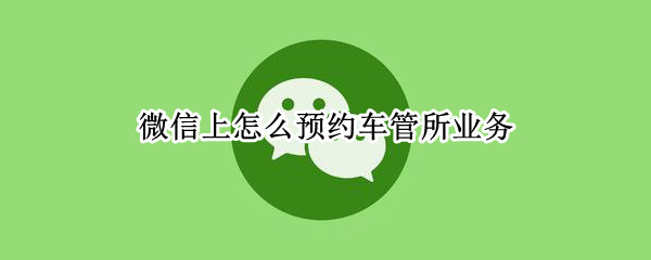 微信上怎么预约车管所业务