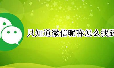 只知道微信昵称怎么找到对方 知道微信昵称怎么搜到这个人