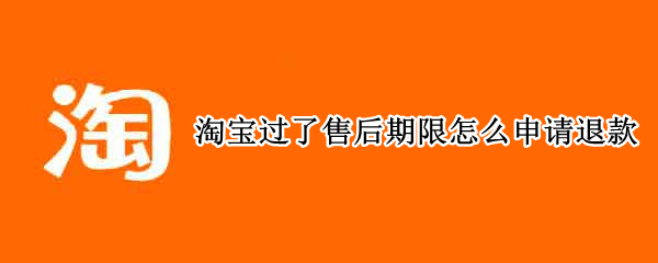 淘宝过了售后期限怎么申请退款
